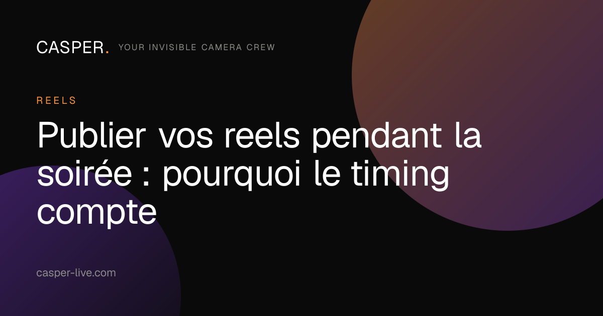 Publier vos reels pendant la soirée : pourquoi le timing compte